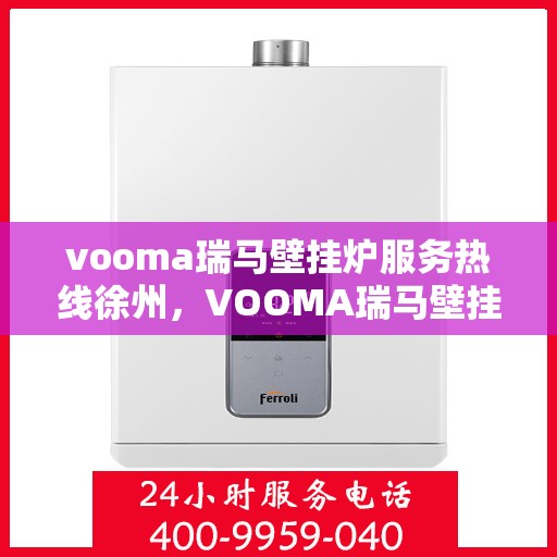 vooma瑞马壁挂炉服务热线徐州，VOOMA瑞马壁挂炉徐州服务热线——专业温暖您的生活