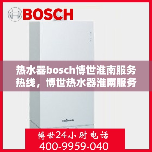 热水器bosch博世淮南服务热线，博世热水器淮南服务热线，专业解决您的热水难题