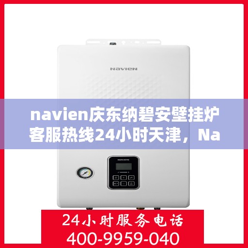 navien庆东纳碧安壁挂炉客服热线24小时天津，Navien庆东纳碧安壁挂炉天津24小时客服热线全面服务