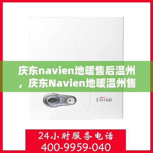 庆东navien地暖售后温州，庆东Navien地暖温州售后服务中心，专业维修，温暖您的冬日