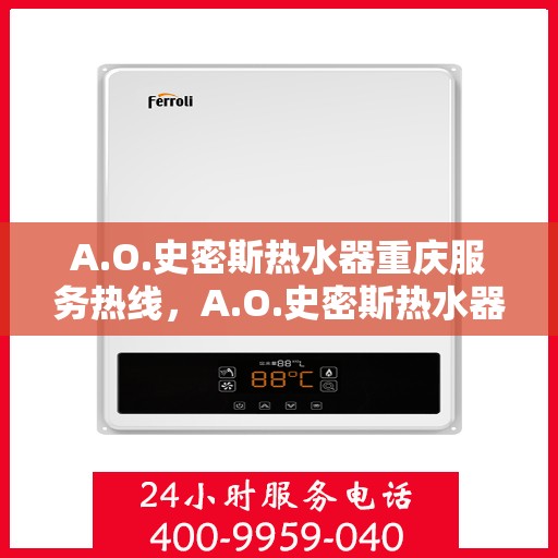 A.O.史密斯热水器重庆服务热线，A.O.史密斯热水器重庆服务热线，专业维修与售后支持