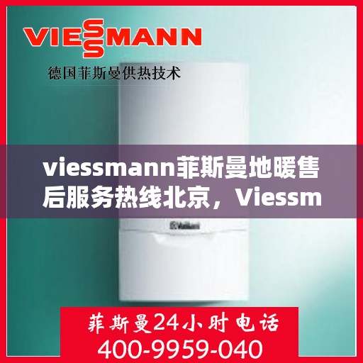 viessmann菲斯曼地暖售后服务热线北京，Viessmann菲斯曼地暖北京售后服务热线全解析