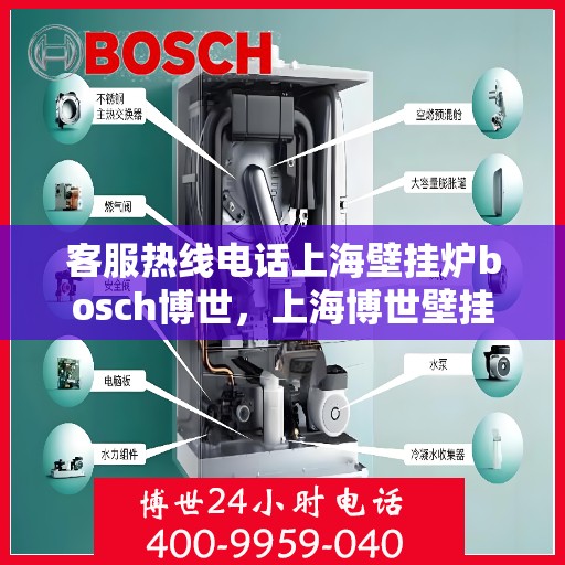 客服热线电话上海壁挂炉bosch博世，上海博世壁挂炉客服热线电话全解析