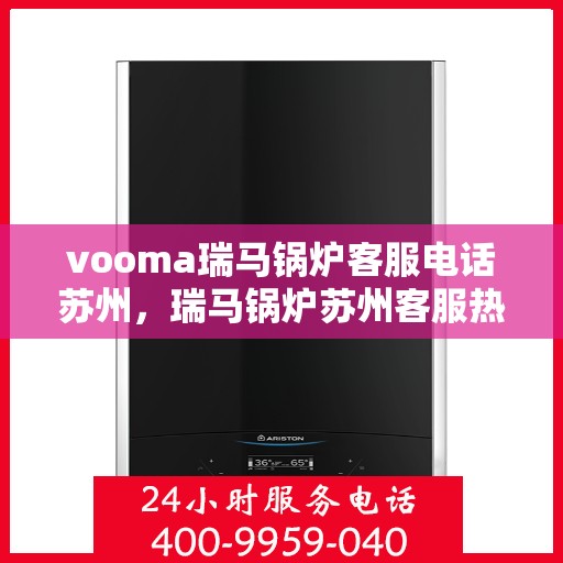 vooma瑞马锅炉客服电话苏州，瑞马锅炉苏州客服热线及售后服务联系方式