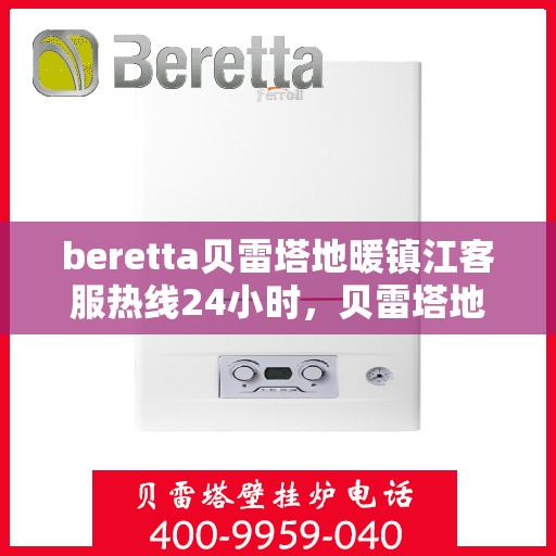 beretta贝雷塔地暖镇江客服热线24小时，贝雷塔地暖镇江客服热线全天候服务，温暖无忧！