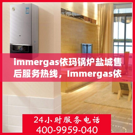 immergas依玛锅炉盐城售后服务热线，Immergas依玛锅炉盐城售后服务热线，专业解决您的热力需求问题