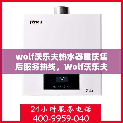 wolf沃乐夫热水器重庆售后服务热线，Wolf沃乐夫热水器重庆售后服务中心，专业热线，贴心服务