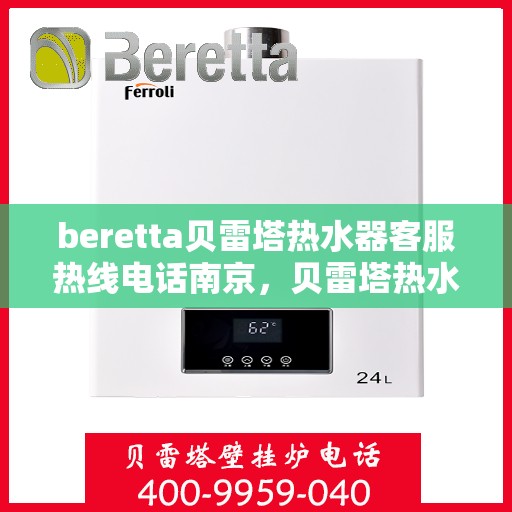 beretta贝雷塔热水器客服热线电话南京，贝雷塔热水器南京客服热线电话及售后维修服务