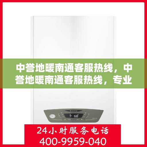 中誉地暖南通客服热线，中誉地暖南通客服热线，专业解答，温暖您的每一个疑问