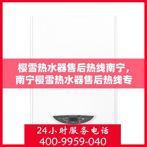 樱雪热水器售后热线南宁，南宁樱雪热水器售后热线专业服务