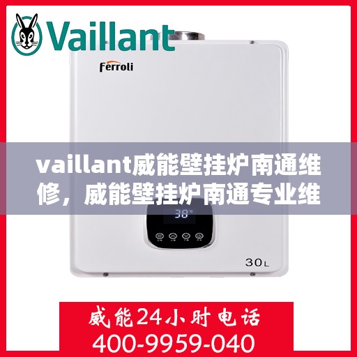 vaillant威能壁挂炉南通维修，威能壁挂炉南通专业维修服务指南