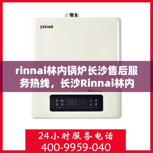 rinnai林内锅炉长沙售后服务热线，长沙Rinnai林内锅炉专业售后服务热线，贴心服务就在身边