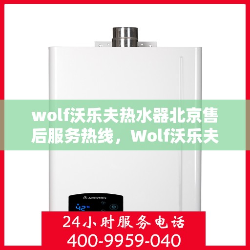 wolf沃乐夫热水器北京售后服务热线，Wolf沃乐夫热水器北京售后热线，专业服务为您温暖生活护航