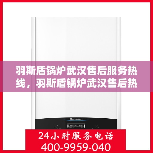 羽斯盾锅炉武汉售后服务热线，羽斯盾锅炉武汉售后热线服务指南