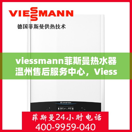 viessmann菲斯曼热水器温州售后服务中心，Viessmann菲斯曼热水器温州售后中心，专业维修与优质服务