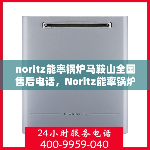 noritz能率锅炉马鞍山全国售后电话，Noritz能率锅炉马鞍山售后全国服务热线公布