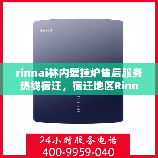 rinnai林内壁挂炉售后服务热线宿迁，宿迁地区Rinnai林内壁挂炉售后服务热线全攻略