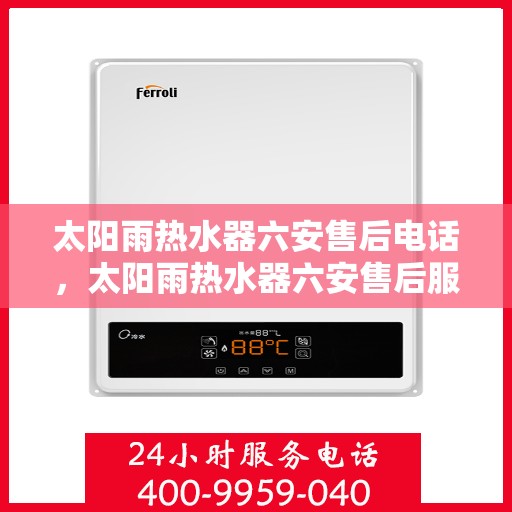 太阳雨热水器六安售后电话，太阳雨热水器六安售后服务中心联系电话