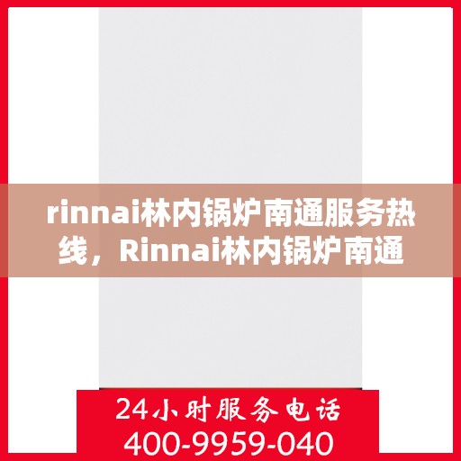 rinnai林内锅炉南通服务热线，Rinnai林内锅炉南通专业维修与服务热线