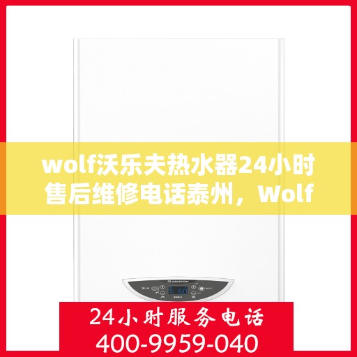 wolf沃乐夫热水器24小时售后维修电话泰州，Wolf沃乐夫热水器泰州24小时售后维修服务热线