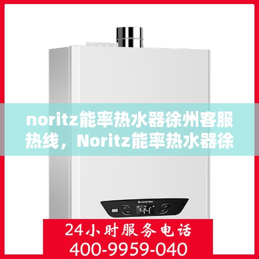 noritz能率热水器徐州客服热线，Noritz能率热水器徐州客服热线，专业解答，温暖您的生活