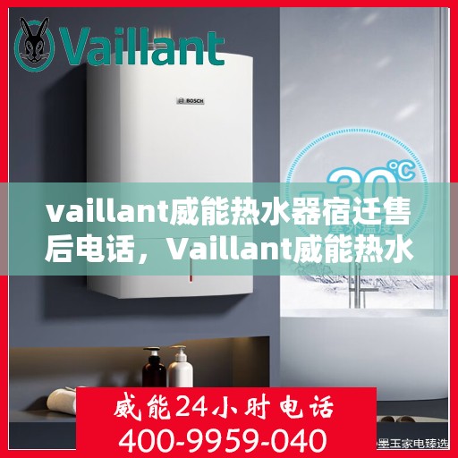 vaillant威能热水器宿迁售后电话，Vaillant威能热水器宿迁售后服务热线及联系方式