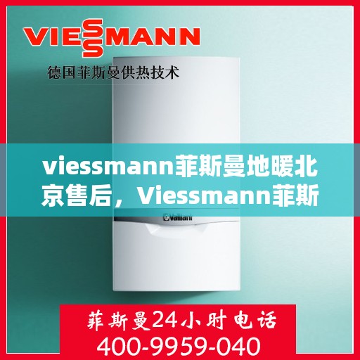 viessmann菲斯曼地暖北京售后，Viessmann菲斯曼地暖北京售后服务详解
