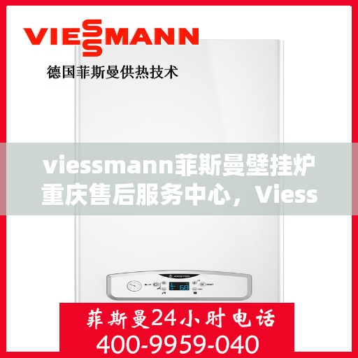 viessmann菲斯曼壁挂炉重庆售后服务中心，Viessmann菲斯曼壁挂炉重庆售后服务中心，专业维修与贴心服务