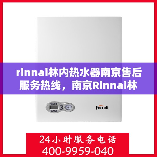 rinnai林内热水器南京售后服务热线，南京Rinnai林内热水器售后服务热线指南