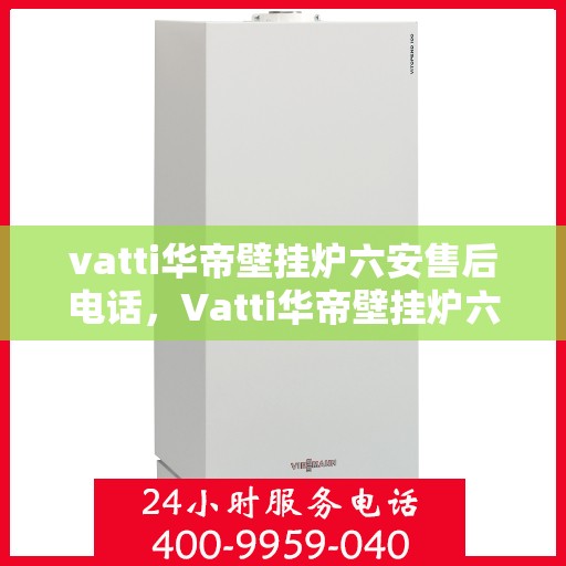 vatti华帝壁挂炉六安售后电话，Vatti华帝壁挂炉六安售后服务中心联系电话