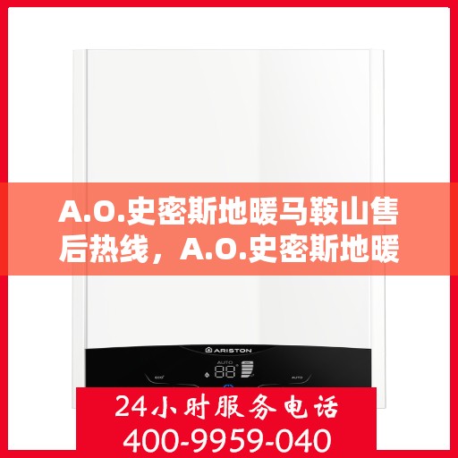 A.O.史密斯地暖马鞍山售后热线，A.O.史密斯地暖马鞍山售后服务热线，专业解决您的地暖问题