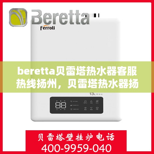 beretta贝雷塔热水器客服热线扬州，贝雷塔热水器扬州客服热线专业服务，为您解答疑惑