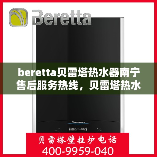 beretta贝雷塔热水器南宁售后服务热线，贝雷塔热水器南宁售后服务热线，专业团队为您提供贴心服务