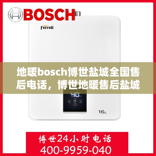 地暖bosch博世盐城全国售后电话，博世地暖售后盐城服务热线，专业解决您的地暖问题