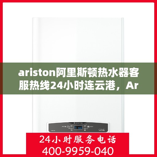 ariston阿里斯顿热水器客服热线24小时连云港，Ariston阿里斯顿热水器连云港全天候客服热线，温暖您的每一个瞬间