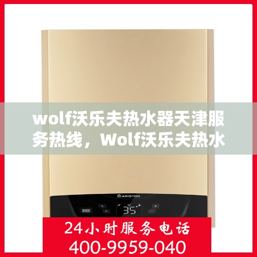 wolf沃乐夫热水器天津服务热线，Wolf沃乐夫热水器天津服务热线，专业维修与售后支持