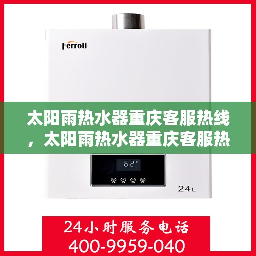 太阳雨热水器重庆客服热线，太阳雨热水器重庆客服热线，专业解答，贴心服务