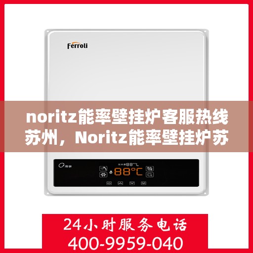 noritz能率壁挂炉客服热线苏州，Noritz能率壁挂炉苏州客服热线全面解析