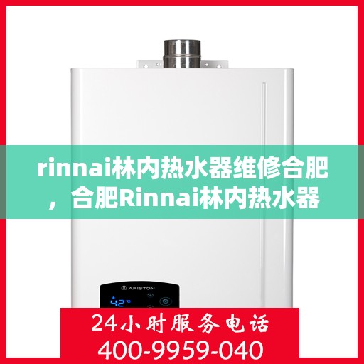rinnai林内热水器维修合肥，合肥Rinnai林内热水器专业维修服务