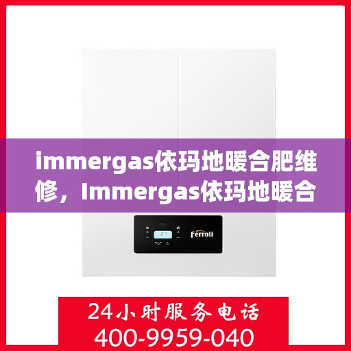 immergas依玛地暖合肥维修，Immergas依玛地暖合肥专业维修服务