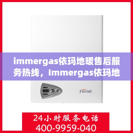 immergas依玛地暖售后服务热线，Immergas依玛地暖，专业售后服务热线，温暖您的生活