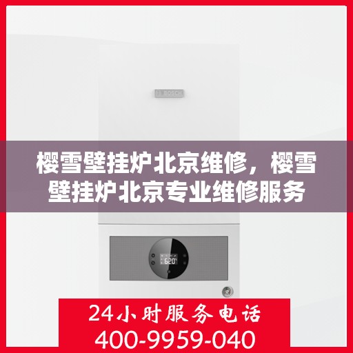 樱雪壁挂炉北京维修，樱雪壁挂炉北京专业维修服务