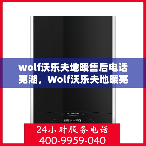 wolf沃乐夫地暖售后电话芜湖，Wolf沃乐夫地暖芜湖售后支持热线