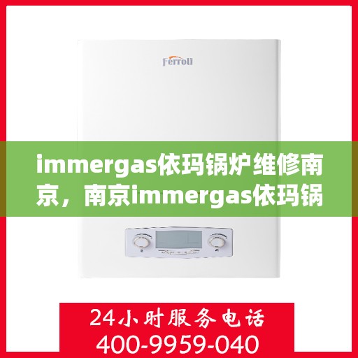 immergas依玛锅炉维修南京，南京immergas依玛锅炉专业维修服务