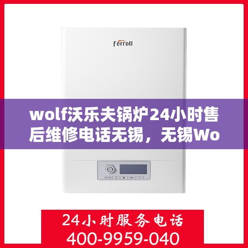 wolf沃乐夫锅炉24小时售后维修电话无锡，无锡Wolf沃乐夫锅炉全天候售后维修服务热线