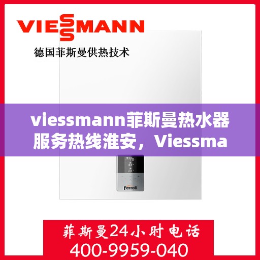 viessmann菲斯曼热水器服务热线淮安，Viessmann菲斯曼热水器淮安服务热线指南