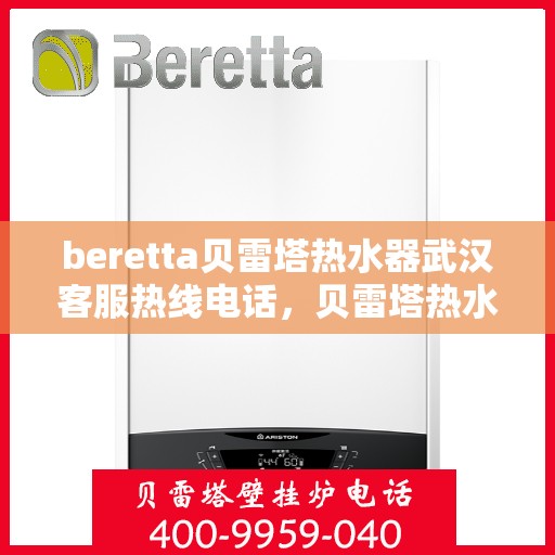 beretta贝雷塔热水器武汉客服热线电话，贝雷塔热水器武汉客服热线电话，专业解决您的热水器问题