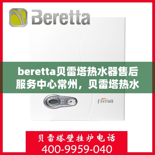 beretta贝雷塔热水器售后服务中心常州，贝雷塔热水器常州售后服务中心，专业维修与优质服务
