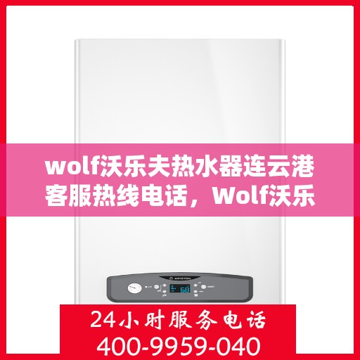 wolf沃乐夫热水器连云港客服热线电话，Wolf沃乐夫热水器连云港客服热线电话及售后服务解析