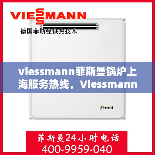 viessmann菲斯曼锅炉上海服务热线，Viessmann菲斯曼锅炉上海服务热线，专业团队为您提供全方位的售后服务体验